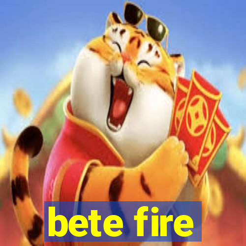 bete fire